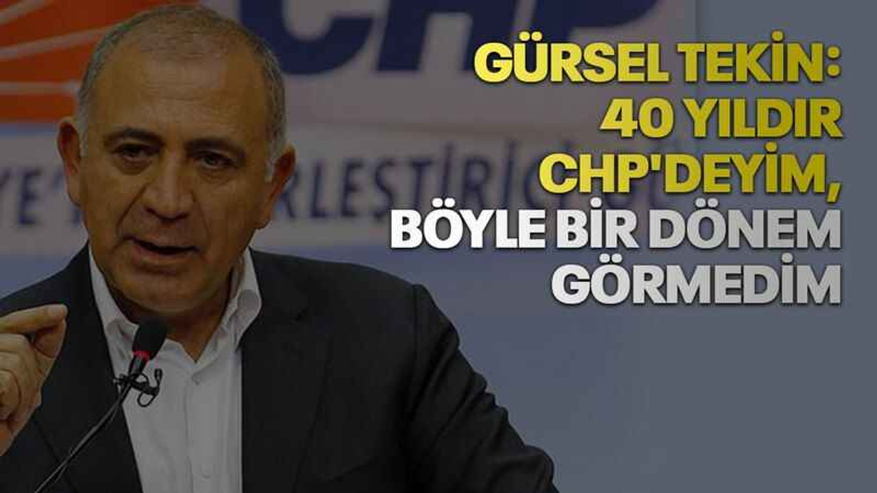 Gürsel Tekin: 40 yıldır CHP'deyim, böyle bir dönem görmedim